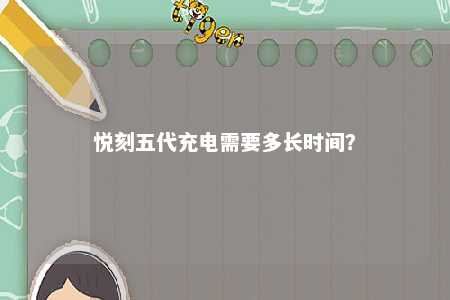 悦刻五代充电需要多长时间	？ 